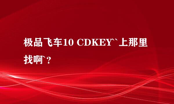 极品飞车10 CDKEY``上那里找啊`？