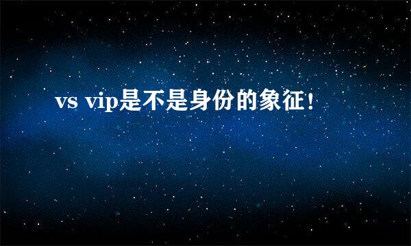 vs vip是不是身份的象征！