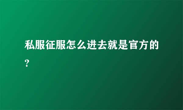 私服征服怎么进去就是官方的?