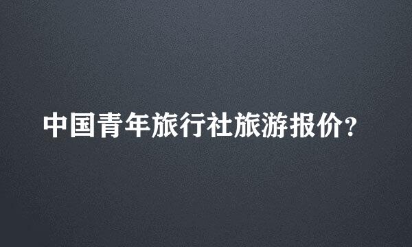 中国青年旅行社旅游报价？