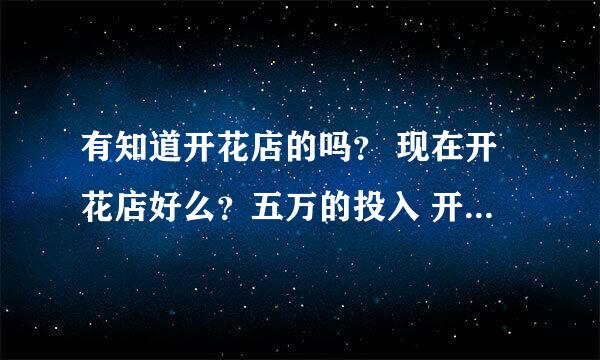 有知道开花店的吗？ 现在开花店好么？五万的投入 开什么店比较好呢？