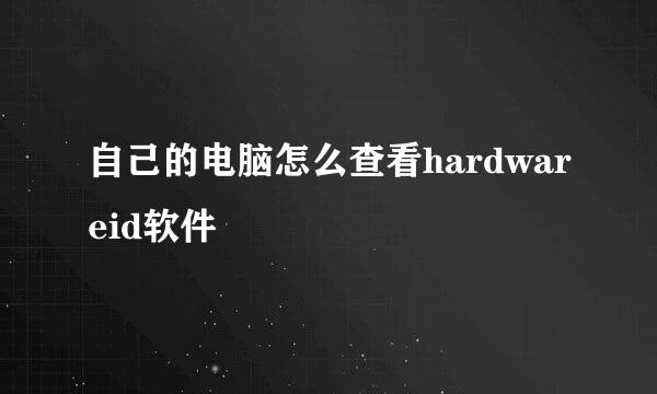 自己的电脑怎么查看hardwareid软件