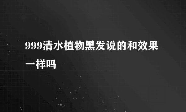 999清水植物黑发说的和效果一样吗