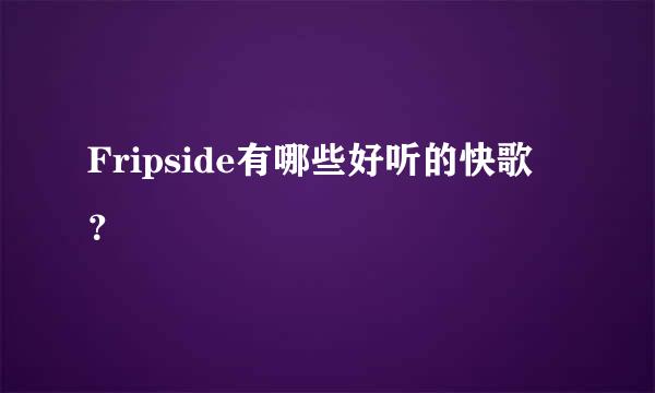 Fripside有哪些好听的快歌 ？