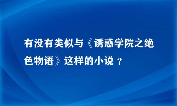 有没有类似与《诱惑学院之绝色物语》这样的小说 ？