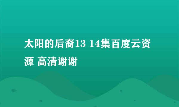 太阳的后裔13 14集百度云资源 高清谢谢