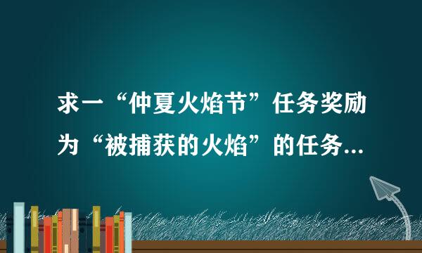 求一“仲夏火焰节”任务奖励为“被捕获的火焰”的任务流程~~~