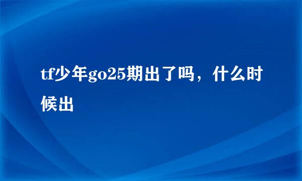 tf少年go25期出了吗，什么时候出