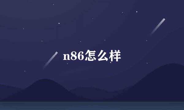 n86怎么样