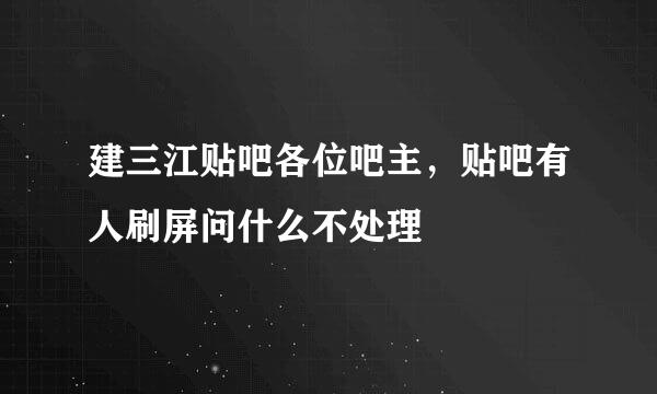 建三江贴吧各位吧主，贴吧有人刷屏问什么不处理