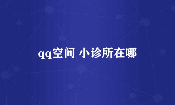 qq空间 小诊所在哪