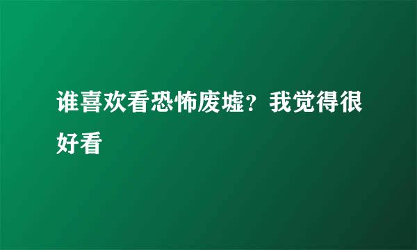 谁喜欢看恐怖废墟？我觉得很好看