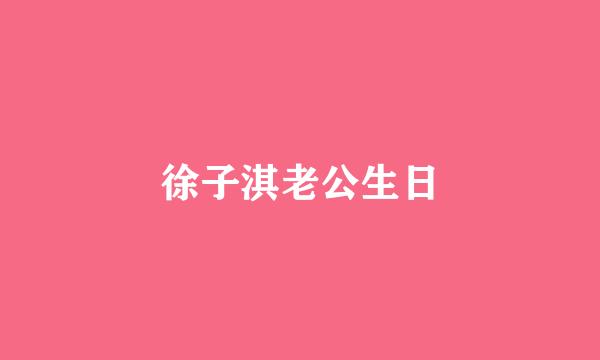 徐子淇老公生日