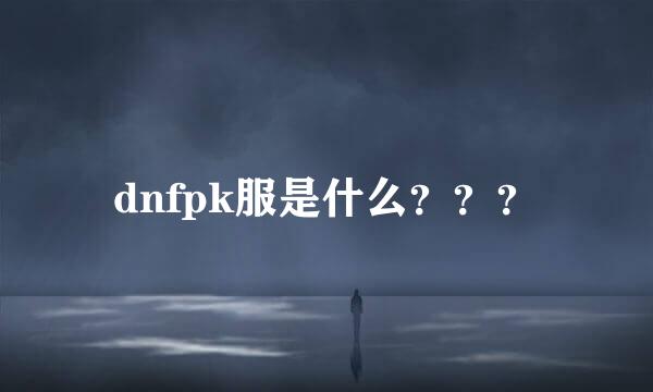 dnfpk服是什么？？？