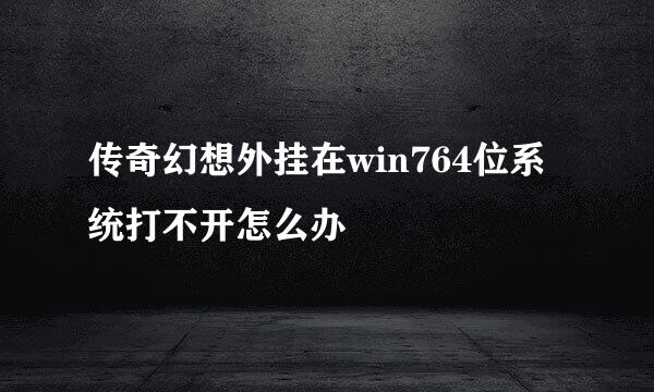 传奇幻想外挂在win764位系统打不开怎么办