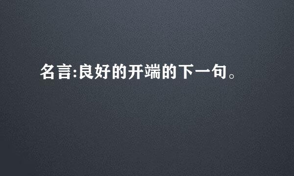 名言:良好的开端的下一句。