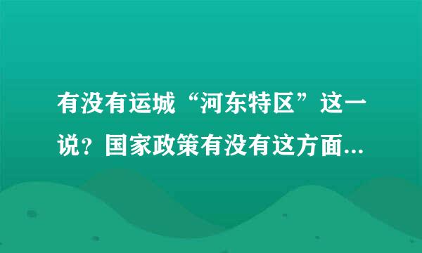 有没有运城“河东特区”这一说？国家政策有没有这方面的偏向？所谓黄河新三角到底有没有运城在内？