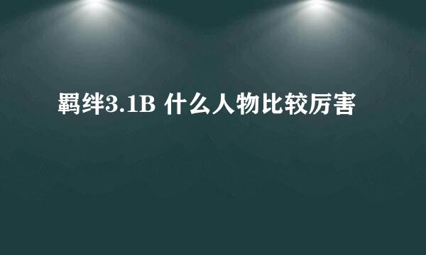 羁绊3.1B 什么人物比较厉害