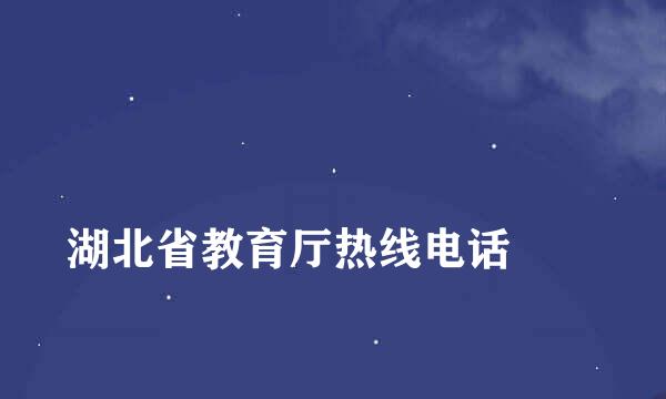 
湖北省教育厅热线电话
