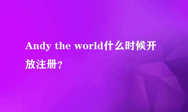 Andy the world什么时候开放注册？