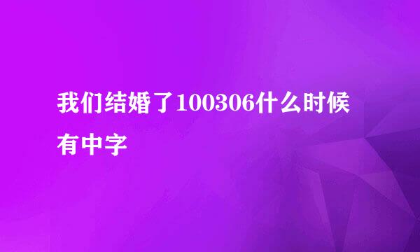 我们结婚了100306什么时候有中字