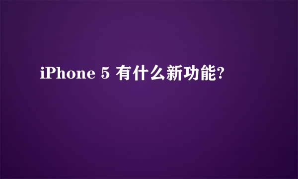 iPhone 5 有什么新功能?