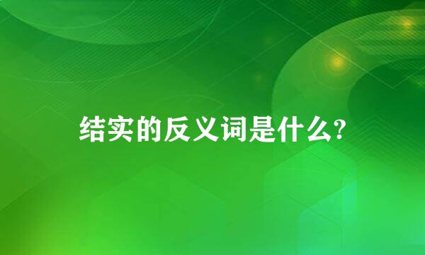 结实的反义词是什么?