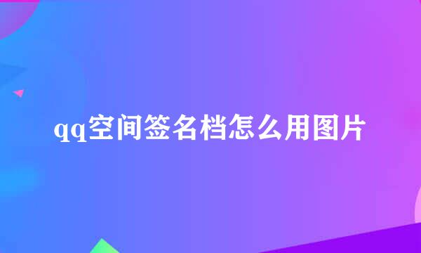 qq空间签名档怎么用图片