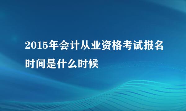 2015年会计从业资格考试报名时间是什么时候