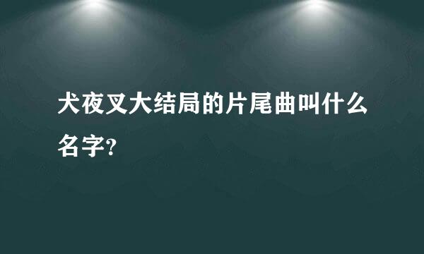 犬夜叉大结局的片尾曲叫什么名字？