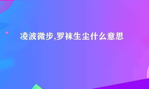 凌波微步,罗袜生尘什么意思