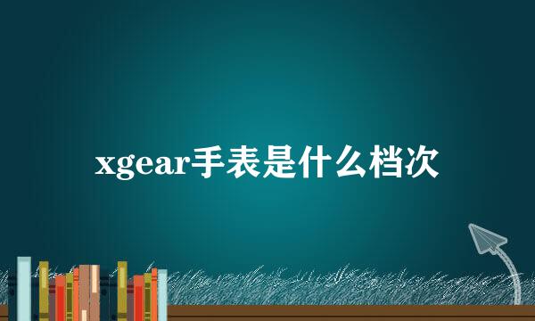 xgear手表是什么档次