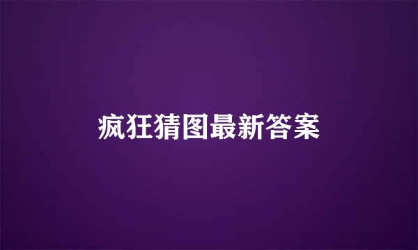 疯狂猜图最新答案