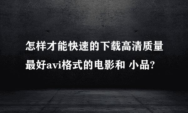 怎样才能快速的下载高清质量最好avi格式的电影和 小品?