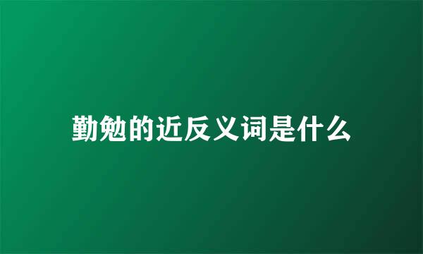 勤勉的近反义词是什么