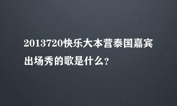 2013720快乐大本营泰国嘉宾出场秀的歌是什么？