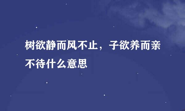 树欲静而风不止，子欲养而亲不待什么意思