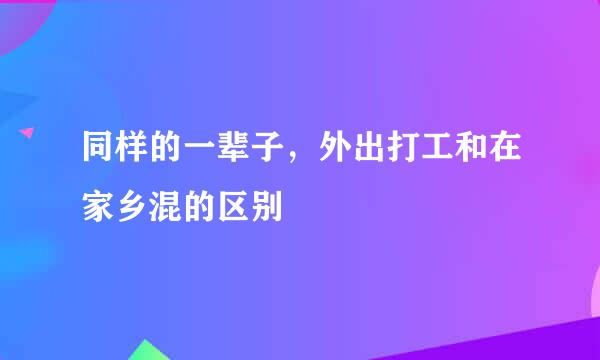 同样的一辈子，外出打工和在家乡混的区别