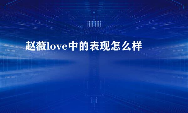 赵薇love中的表现怎么样