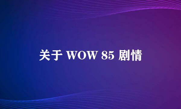 关于 WOW 85 剧情