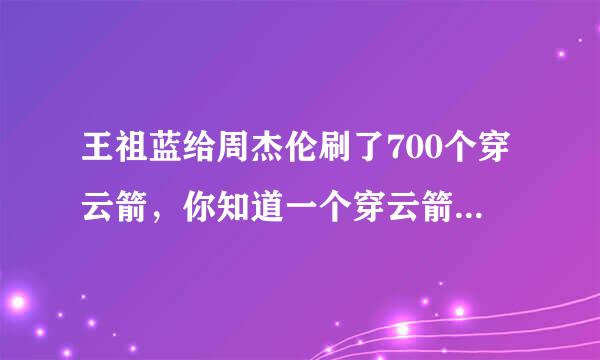 王祖蓝给周杰伦刷了700个穿云箭，你知道一个穿云箭多少钱吗？为什么这么多人刷礼物？