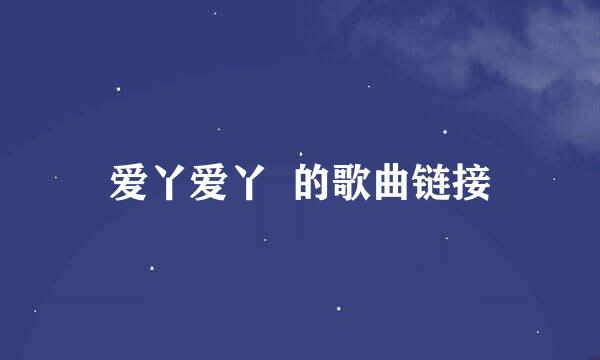 爱丫爱丫  的歌曲链接