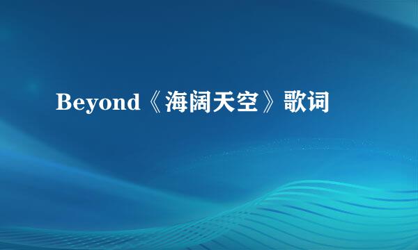 Beyond《海阔天空》歌词