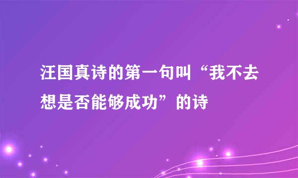 汪国真诗的第一句叫“我不去想是否能够成功”的诗