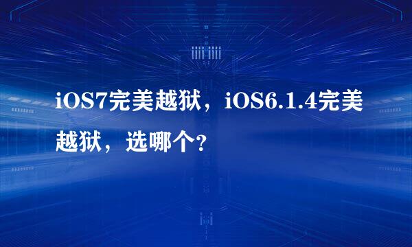 iOS7完美越狱，iOS6.1.4完美越狱，选哪个？