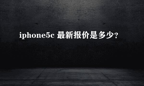 iphone5c 最新报价是多少？