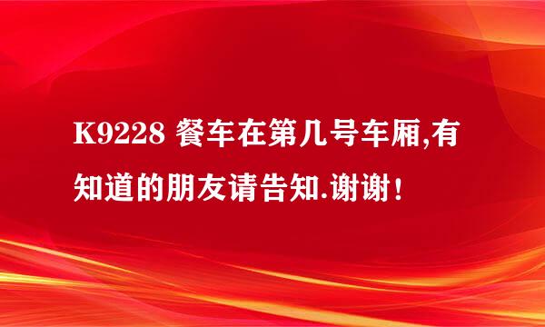 K9228 餐车在第几号车厢,有知道的朋友请告知.谢谢！