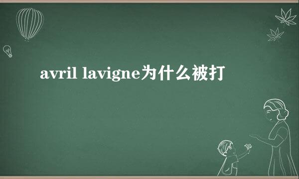 avril lavigne为什么被打