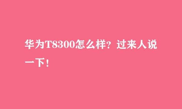 华为T8300怎么样？过来人说一下！