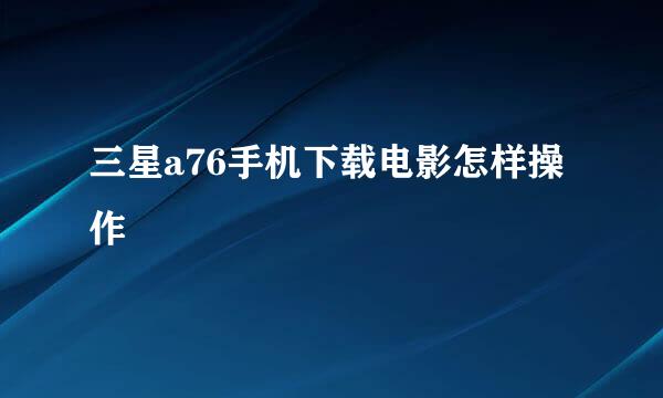 三星a76手机下载电影怎样操作